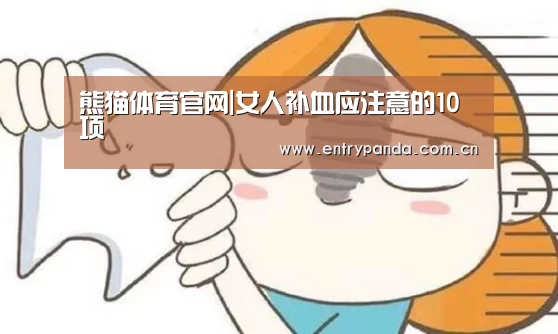 熊猫体育官网|女人补血应注意的10项(图1) 熊猫体育app